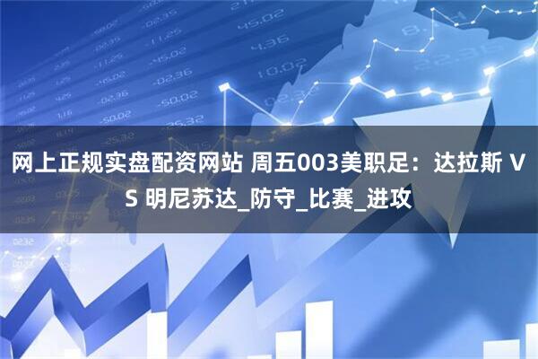 网上正规实盘配资网站 周五003美职足:达拉斯 VS 明尼苏达_防守_比赛_进攻