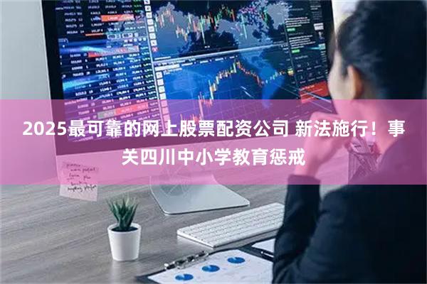 2025最可靠的网上股票配资公司 新法施行！事关四川中小学教育惩戒