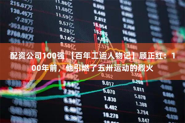 配资公司100强 【百年工运人物记】顾正红：100年前，他引燃了五卅运动的烈火