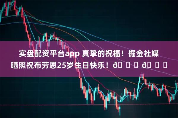 实盘配资平台app 真挚的祝福！掘金社媒晒照祝布劳恩25岁生日快乐！🎂🎂