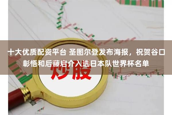 十大优质配资平台 圣图尔登发布海报，祝贺谷口彰悟和后藤启介入选日本队世界杯名单