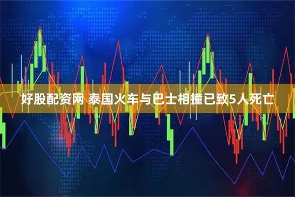 好股配资网 泰国火车与巴士相撞已致5人死亡