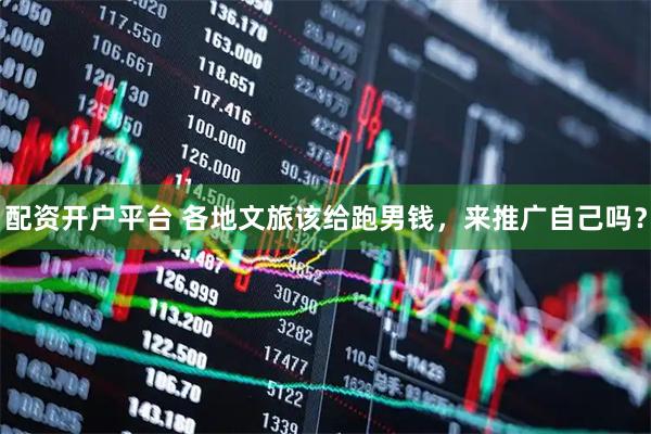 配资开户平台 各地文旅该给跑男钱，来推广自己吗？